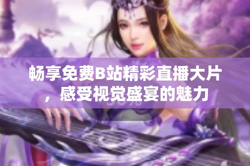 畅享免费B站精彩直播大片，感受视觉盛宴的魅力