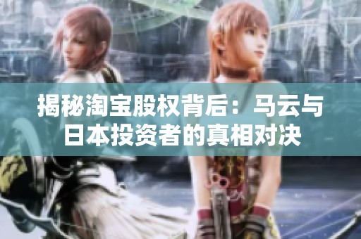 揭秘淘宝股权背后：马云与日本投资者的真相对决