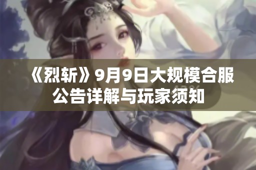《烈斩》9月9日大规模合服公告详解与玩家须知