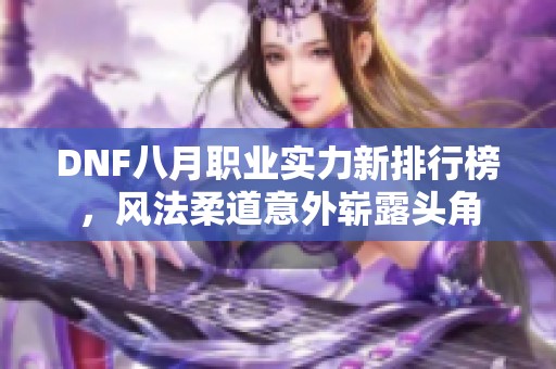 DNF八月职业实力新排行榜，风法柔道意外崭露头角