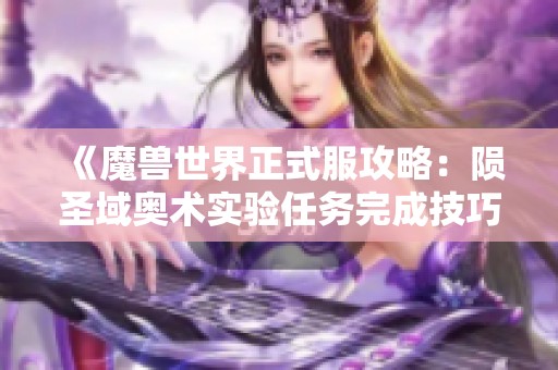 《魔兽世界正式服攻略：陨圣域奥术实验任务完成技巧》
