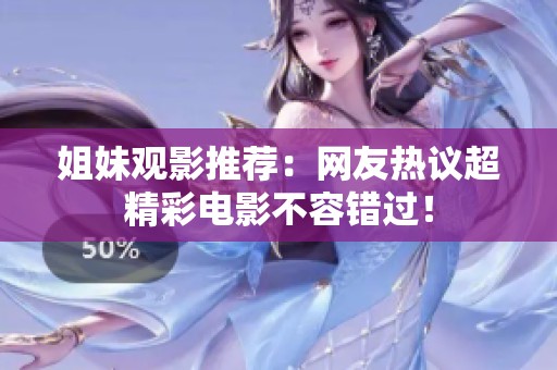 姐妹观影推荐：网友热议超精彩电影不容错过！