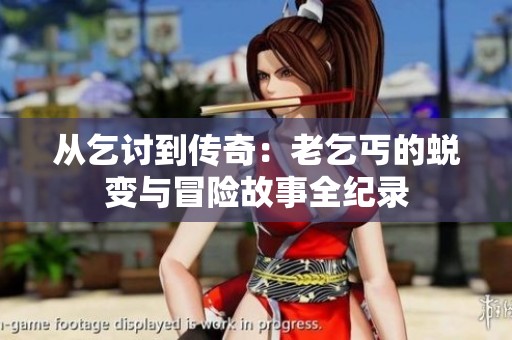 从乞讨到传奇：老乞丐的蜕变与冒险故事全纪录