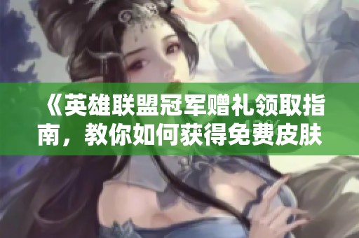 《英雄联盟冠军赠礼领取指南，教你如何获得免费皮肤》