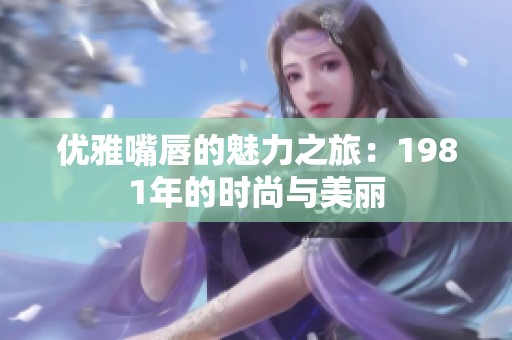 优雅嘴唇的魅力之旅：1981年的时尚与美丽