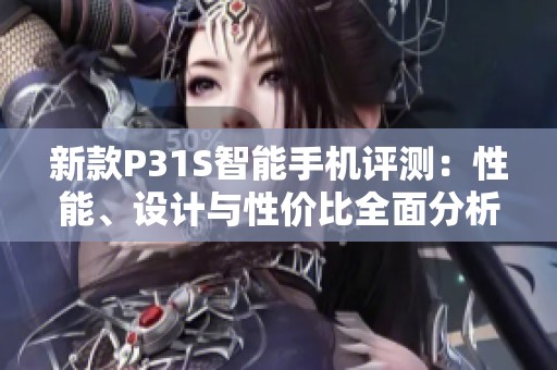 新款P31S智能手机评测：性能、设计与性价比全面分析
