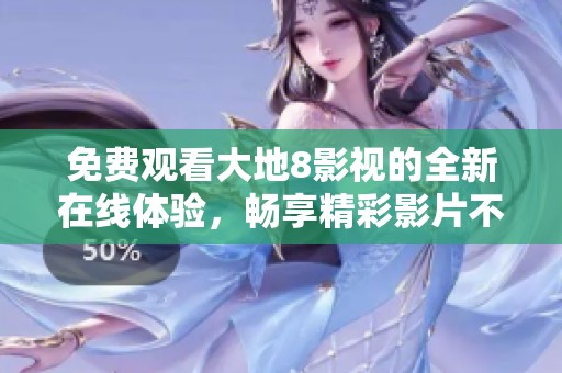 免费观看大地8影视的全新在线体验，畅享精彩影片不再难