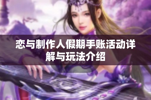 恋与制作人假期手账活动详解与玩法介绍