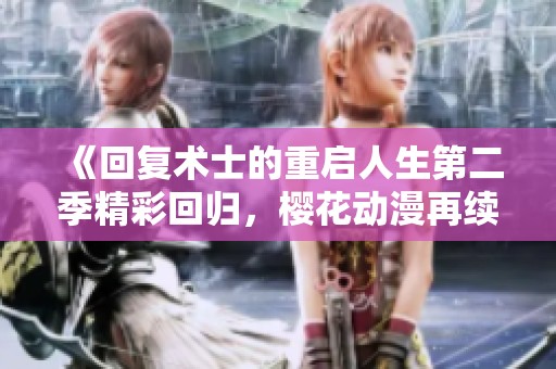 《回复术士的重启人生第二季精彩回归，樱花动漫再续奇幻旅程》