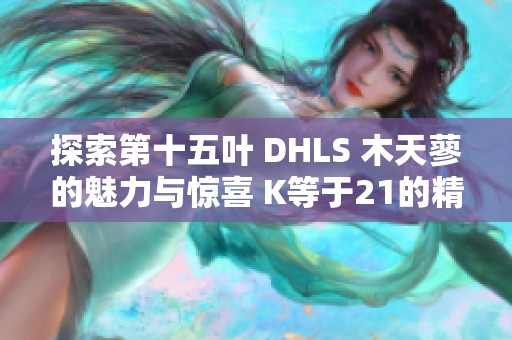 探索第十五叶 DHLS 木天蓼的魅力与惊喜 K等于21的精彩内容