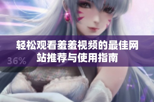 轻松观看羞羞视频的最佳网站推荐与使用指南