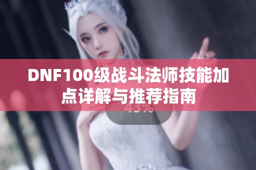 DNF100级战斗法师技能加点详解与推荐指南