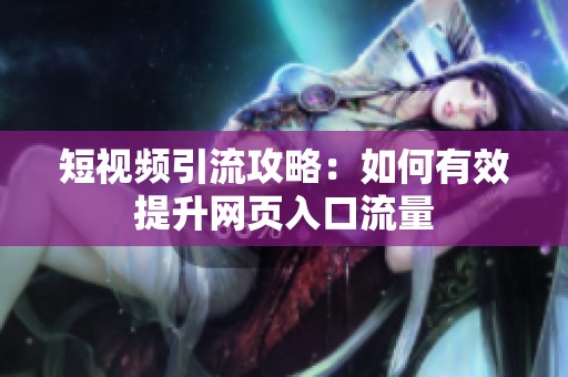 短视频引流攻略：如何有效提升网页入口流量