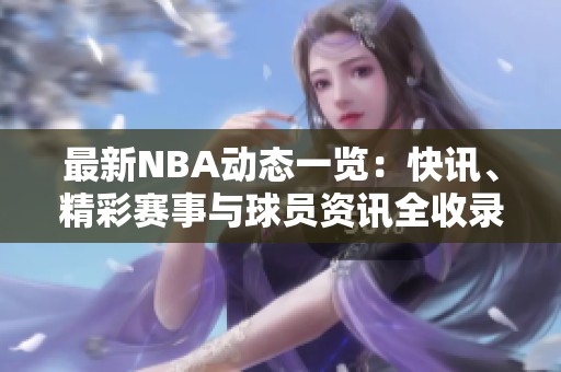 最新NBA动态一览：快讯、精彩赛事与球员资讯全收录