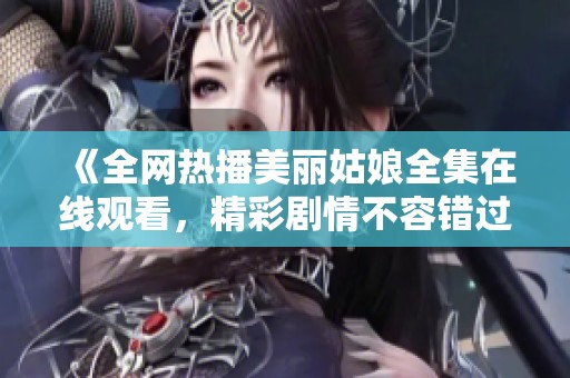 《全网热播美丽姑娘全集在线观看，精彩剧情不容错过》