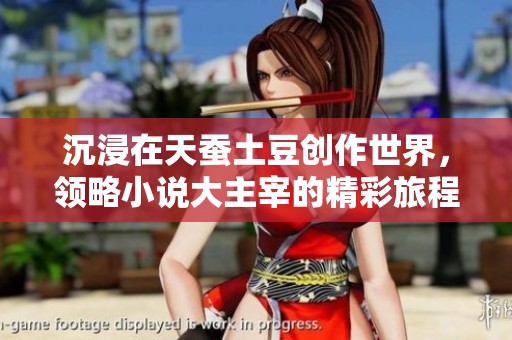 沉浸在天蚕土豆创作世界，领略小说大主宰的精彩旅程