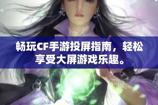 畅玩CF手游投屏指南，轻松享受大屏游戏乐趣。