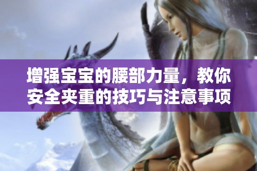 增强宝宝的腰部力量，教你安全夹重的技巧与注意事项