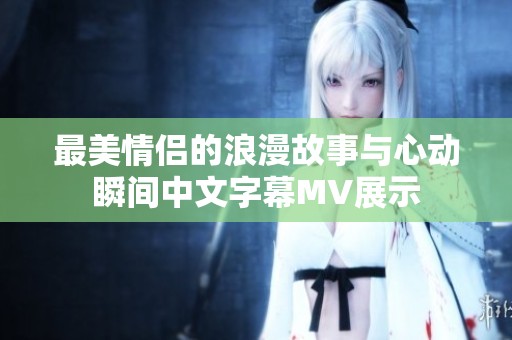 最美情侣的浪漫故事与心动瞬间中文字幕MV展示