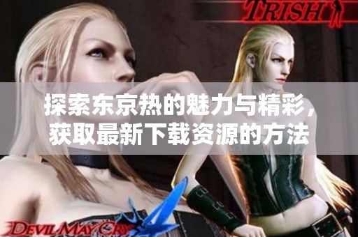 探索东京热的魅力与精彩，获取最新下载资源的方法