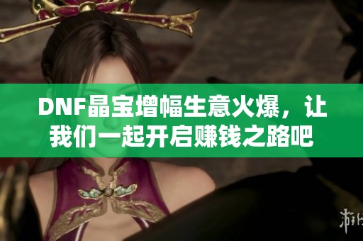 DNF晶宝增幅生意火爆，让我们一起开启赚钱之路吧