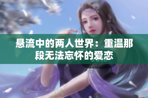 悬流中的两人世界：重温那段无法忘怀的爱恋