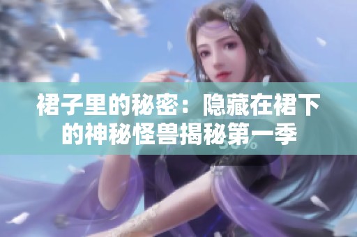 裙子里的秘密：隐藏在裙下的神秘怪兽揭秘第一季