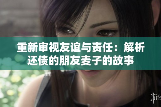 重新审视友谊与责任：解析还债的朋友麦子的故事
