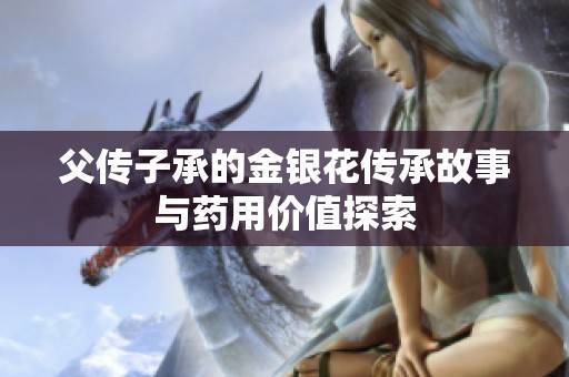 父传子承的金银花传承故事与药用价值探索
