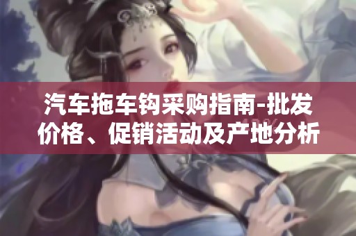 汽车拖车钩采购指南-批发价格、促销活动及产地分析