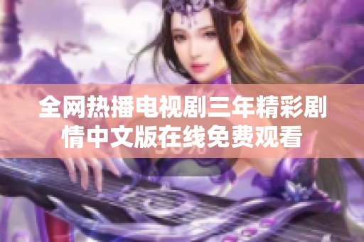 全网热播电视剧三年精彩剧情中文版在线免费观看
