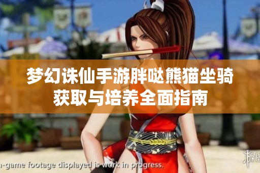 梦幻诛仙手游胖哒熊猫坐骑获取与培养全面指南