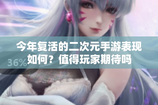 今年复活的二次元手游表现如何？值得玩家期待吗