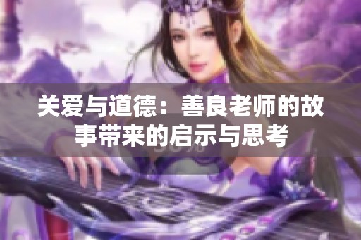 关爱与道德：善良老师的故事带来的启示与思考