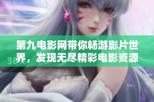 第九电影网带你畅游影片世界，发现无尽精彩电影资源
