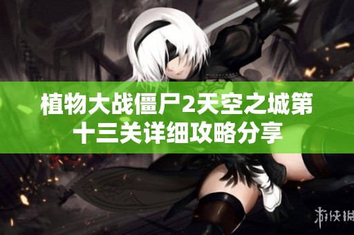 植物大战僵尸2天空之城第十三关详细攻略分享