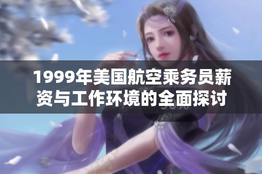 1999年美国航空乘务员薪资与工作环境的全面探讨