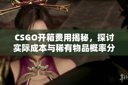 CSGO开箱费用揭秘，探讨实际成本与稀有物品概率分析