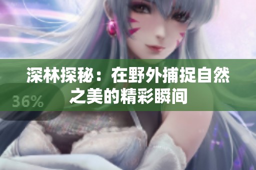 深林探秘：在野外捕捉自然之美的精彩瞬间