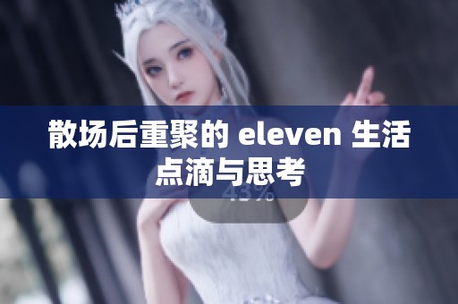 散场后重聚的 eleven 生活点滴与思考