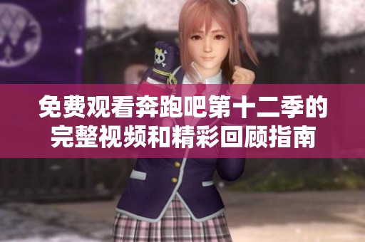 免费观看奔跑吧第十二季的完整视频和精彩回顾指南