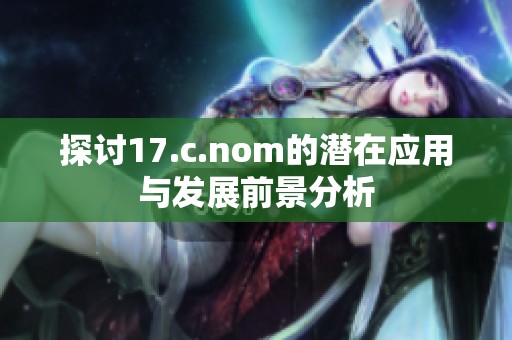 探讨17.c.nom的潜在应用与发展前景分析