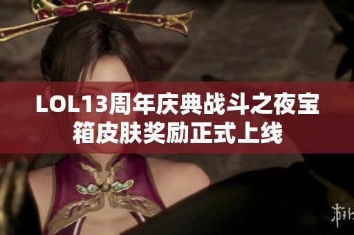 LOL13周年庆典战斗之夜宝箱皮肤奖励正式上线