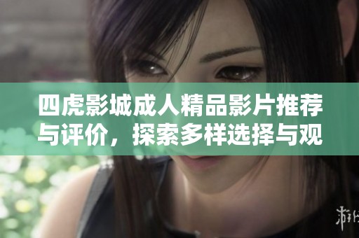 四虎影城成人精品影片推荐与评价，探索多样选择与观看体验