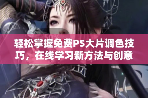 轻松掌握免费PS大片调色技巧，在线学习新方法与创意设计