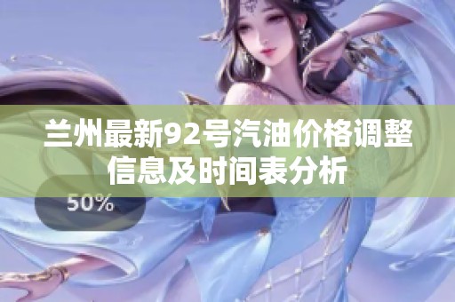 兰州最新92号汽油价格调整信息及时间表分析