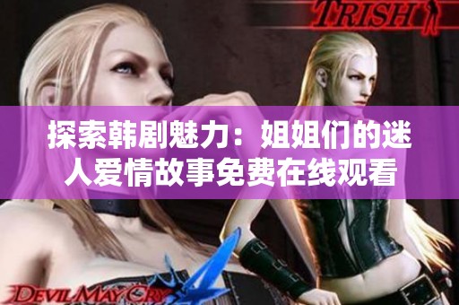 探索韩剧魅力：姐姐们的迷人爱情故事免费在线观看