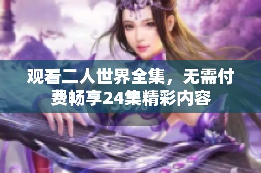 观看二人世界全集，无需付费畅享24集精彩内容