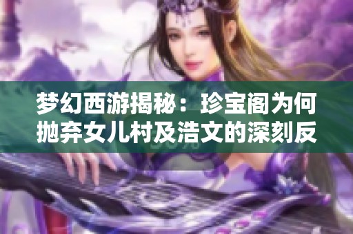 梦幻西游揭秘：珍宝阁为何抛弃女儿村及浩文的深刻反思