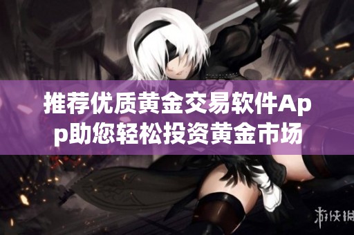 推荐优质黄金交易软件App助您轻松投资黄金市场
